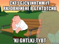 ckf,j gjcvjnhtnm yf rkfdbhfnehe b gthtdtcnb 'nj ghtlkj;tybt