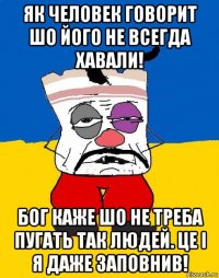 як человек говорит шо його не всегда хавали! бог каже шо не треба пугать так людей. це і я даже заповнив!