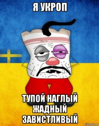 я укроп тупой наглый жадный завистливый