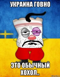 украина говно это обычный хохол..