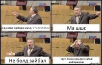 Ед салып жиберш маган 87027554522 Ма шшс Не болд зайбал Едти баска номерге салып жибериппин