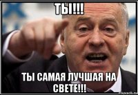 ты!!! ты самая лучшая на свете!!!