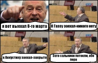 я вот выехал 8-го марта К Газзу заехал-никого нету к Аккустику заехал-закрыто Зато сальники потекли, обе пера