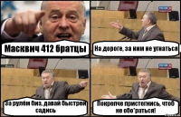 Масквич 412 братцы На дороге, за ним не угнаться За рулём биз, давай быстрей садись Покрепче пристегнись, чтоб не обо*раться!