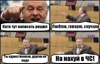 Кате тут написать решил Люблю, говорю, скучаю Ты единственная, других не надо На нахуй в ЧС!