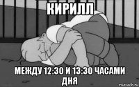 кирилл между 12:30 и 13:30 часами дня