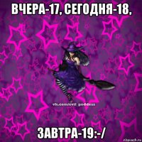 вчера-17, сегодня-18, завтра-19:-/