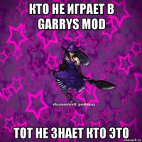 кто не играет в garrys mod тот не знает кто это