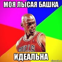 моя лысая башка идеальна