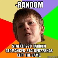 -random stalker228 random geomancer. stalker228has left the game.