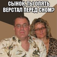 сынок, ты опять верстал перед сном? 