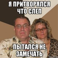 я притворялся что слеп пытался не замечать