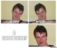 Не хочу Не буду А советское?