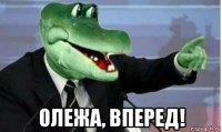  олежа, вперед!