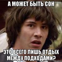 а может быть сон это всего лишь отдых между подходами?