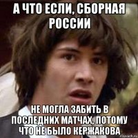 а что если, сборная россии не могла забить в последних матчах, потому что не было кержакова