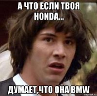 а что если твоя honda... думает,что она bmw