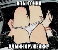 а ты точно админ оружейки?