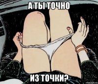 а ты точно из точки?