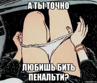 а ты точно любишь бить пенальти?