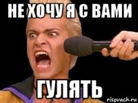 не хочу я с вами гулять