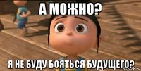 а можно? я не буду бояться будущего?