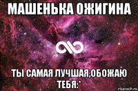 машенька ожигина ты самая лучшая,обожаю тебя:*