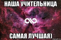 наша учительница самая лучшая)