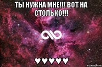 ты нужна мне!!! вот на столько!!! ♥♥♥♥♥