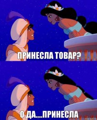 принесла товар? О да....принесла