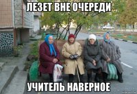 лезет вне очереди учитель наверное