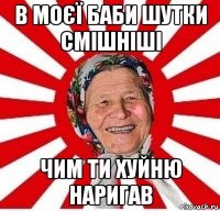 в моєї баби шутки смішніші чим ти хуйню наригав