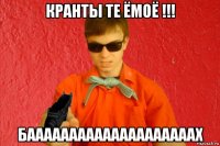 кранты те ёмоё !!! баааааааааааааааааааах