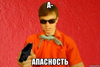 а- апасность