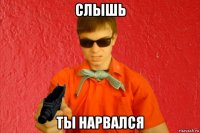 слышь ты нарвался