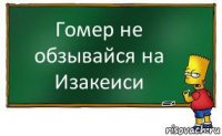 Гомер не обзывайся на Изакеиси