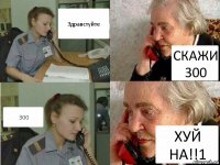 Здравстуйте СКАЖИ 300 300 ХУЙ НА!!1