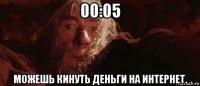 00:05 можешь кинуть деньги на интернет.