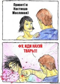 Привет) я Настюша Масляная) Фу, иди нахуй тварь!!!