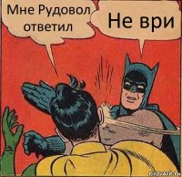 Мне Рудовол ответил Не ври