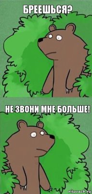 бреешься? не звони мне больше!