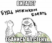 виталег ебанись ап стену