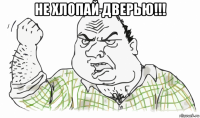 не хлопай дверью!!! 