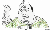 пчёлки блядь!!