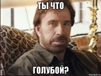 ты что голубой?