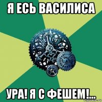 я есь василиса ура! я с фешем!...