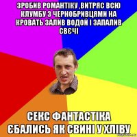 зробив романтіку ,витряс всю клумбу з чернобривцями на кровать залив водой і запалив свєчі секс фантастіка єбались як свині у хліву