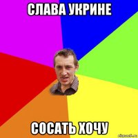 слава укрине сосать хочу