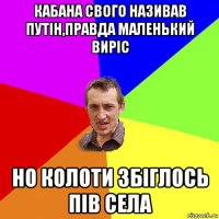 кабана свого називав путін,правда маленький виріс но колоти збіглось пів села