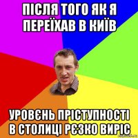 після того як я переїхав в київ уровєнь пріступності в столиці рєзко виріс